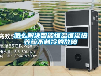 知識百科怎么解決智能恒溫恒濕培養(yǎng)箱不制冷的故障