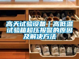 常見(jiàn)問(wèn)題高天試驗(yàn)設(shè)備｜高低溫試驗(yàn)箱超壓報(bào)警的原因及解決方法