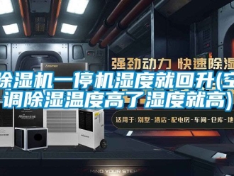 行業(yè)新聞除濕機(jī)一停機(jī)濕度就回升(空調(diào)除濕溫度高了濕度就高)