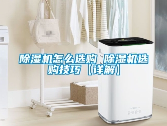 行業(yè)新聞除濕機怎么選購 除濕機選購技巧【詳解】