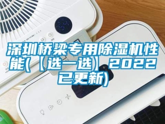 行業(yè)新聞深圳橋梁專用除濕機(jī)性能(【選一選】2022已更新)