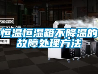 知識百科恒溫恒濕箱不降溫的故障處理方法