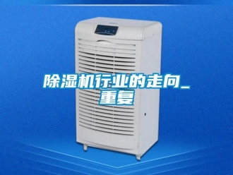 行業(yè)新聞除濕機(jī)行業(yè)的走向_重復(fù)