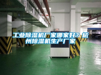 企業(yè)新聞工業(yè)除濕機(jī)廠家哪家好？杭州除濕機(jī)生產(chǎn)廠家