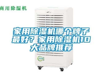 企業(yè)新聞家用除濕機(jī)哪個牌子最好？家用除濕機(jī)10大品牌推薦