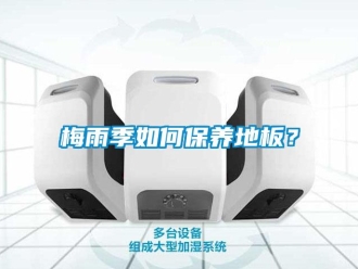 常見(jiàn)問(wèn)題梅雨季如何保養(yǎng)地板？