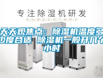 行業(yè)新聞天天觀焦點(diǎn)：除濕機(jī)溫度多少度合適 除濕機(jī)一般開幾個小時