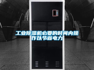 企業(yè)新聞工業(yè)除濕機必要的時間內操作以節(jié)省電力