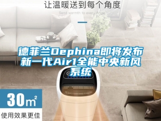 企業(yè)新聞德菲蘭Dephina即將發(fā)布新一代Air1全能中央新風系統(tǒng)
