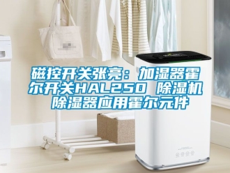 行業(yè)新聞磁控開關(guān)張亮：加濕器霍爾開關(guān)HAL250 除濕機(jī) 除濕器應(yīng)用霍爾元件