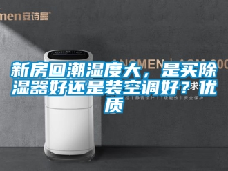 行業(yè)新聞新房回潮濕度大，是買除濕器好還是裝空調(diào)好？優(yōu)質(zhì)