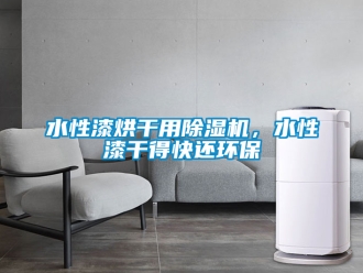 行業(yè)新聞水性漆烘干用除濕機，水性漆干得快還環(huán)保