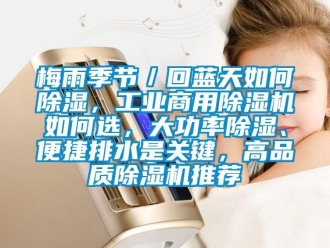 常見問題梅雨季節(jié)／回藍(lán)天如何除濕，工業(yè)商用除濕機(jī)如何選，大功率除濕、便捷排水是關(guān)鍵，高品質(zhì)除濕機(jī)推薦
