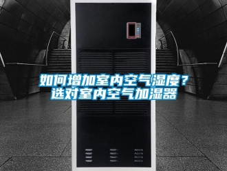常見問(wèn)題如何增加室內(nèi)空氣濕度？選對(duì)室內(nèi)空氣加濕器
