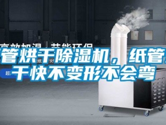 行業(yè)新聞紙管烘干除濕機，紙管烘干快不變形不會彎