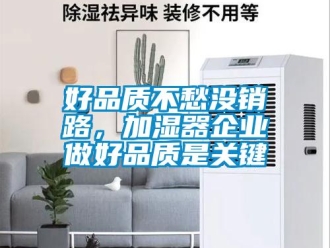 行業(yè)新聞好品質(zhì)不愁沒銷路，加濕器企業(yè)做好品質(zhì)是關(guān)鍵