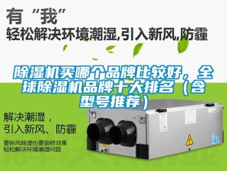 企業(yè)新聞除濕機買哪個品牌比較好，全球除濕機品牌十大排名（含型號推薦）