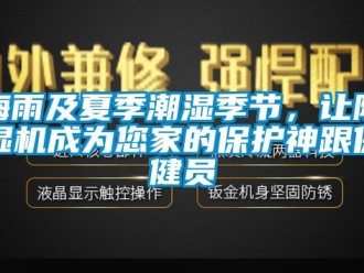 行業(yè)新聞梅雨及夏季潮濕季節(jié)，讓除濕機(jī)成為您家的保護(hù)神跟保健員