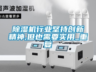 行業(yè)新聞除濕機(jī)行業(yè)堅持創(chuàng)新精神,但也需要實用_重復(fù)