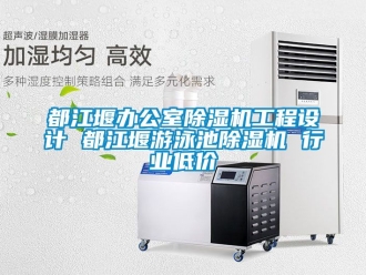 行業(yè)新聞都江堰辦公室除濕機(jī)工程設(shè)計(jì) 都江堰游泳池除濕機(jī) 行業(yè)低價(jià)