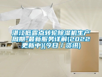 常見問(wèn)題湛江低露點(diǎn)轉(zhuǎn)輪除濕機(jī)生產(chǎn)周期-最新服務(wù)詳解(2022更新中)(今日／資訊)