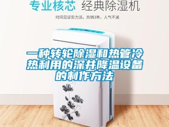 常見問題一種轉(zhuǎn)輪除濕和熱管冷熱利用的深井降溫設(shè)備的制作方法