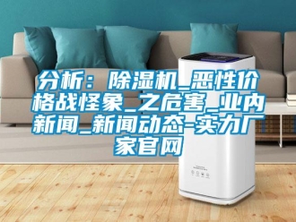 企業(yè)新聞分析：除濕機(jī)_惡性價(jià)格戰(zhàn)怪象_之危害_業(yè)內(nèi)新聞_新聞動(dòng)態(tài)-實(shí)力廠家官網(wǎng)