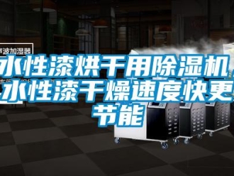 知識(shí)百科水性漆烘干用除濕機(jī)，水性漆干燥速度快更節(jié)能