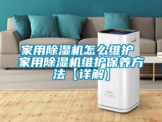常見問題家用除濕機怎么維護 家用除濕機維護保養(yǎng)方法【詳解】