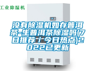 行業(yè)新聞沒有除濕機如存普洱茶-生普洱茶除濕嗎(7日推薦／今日熱點)2022已更新