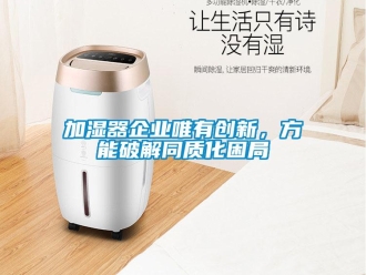 行業(yè)新聞加濕器企業(yè)唯有創(chuàng)新，方能破解同質(zhì)化困局