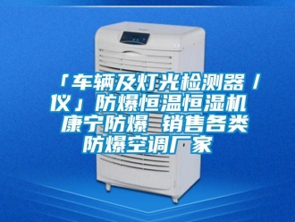 常見問題「車輛及燈光檢測器／儀」防爆恒溫恒濕機 康寧防爆 銷售各類防爆空調廠家