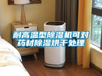 行業(yè)新聞耐高溫型除濕機(jī)可對(duì)藥材除濕烘干處理