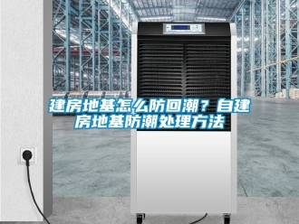 常見問題建房地基怎么防回潮？自建房地基防潮處理方法