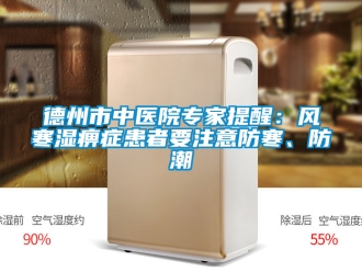 企業(yè)新聞德州市中醫(yī)院專家提醒：風(fēng)寒濕痹癥患者要注意防寒、防潮
