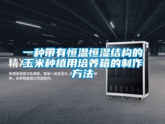 知識(shí)百科一種帶有恒溫恒濕結(jié)構(gòu)的玉米種植用培養(yǎng)箱的制作方法