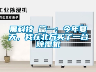 行業(yè)新聞黑科技 篇一：今年夏天，我在北方買了一臺(tái)除濕機(jī)