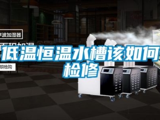 知識百科低溫恒溫水槽該如何檢修