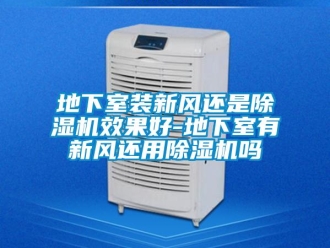 常見問題地下室裝新風還是除濕機效果好-地下室有新風還用除濕機嗎