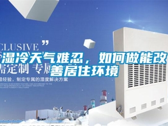 常見問題濕冷天氣難忍，如何做能改善居住環(huán)境
