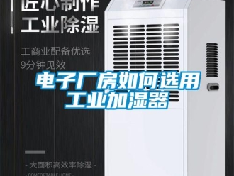 常見問題電子廠房如何選用工業(yè)加濕器