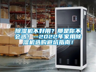 常見問題除濕機不好用？那是你不會選！--2022年家用除濕機選購避坑指南！
