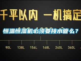 知識(shí)百科恒溫恒濕機(jī)必須要接水管么？