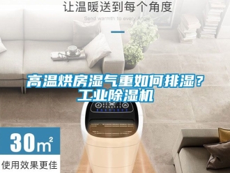 常見(jiàn)問(wèn)題高溫烘房濕氣重如何排濕？工業(yè)除濕機(jī)