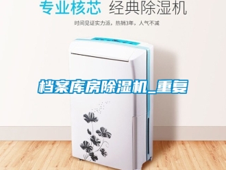 行業(yè)新聞檔案庫房除濕機_重復