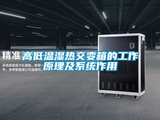 常見(jiàn)問(wèn)題高低溫濕熱交變箱的工作原理及系統(tǒng)作用