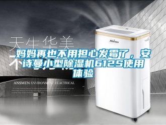 企業(yè)新聞媽媽再也不用擔(dān)心發(fā)霉了，安詩(shī)曼小型除濕機(jī)612S使用體驗(yàn)