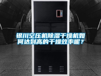 行業(yè)新聞銀川空壓機(jī)除濕干燥機(jī)如何達(dá)到高的干燥效率呢？
