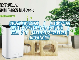 常見問題江蘇高科參編 ｜ 國家產(chǎn)品標(biāo)準(zhǔn)《戶式新風(fēng)除濕機(jī)》（GB／T 40397-2021）即將實(shí)施