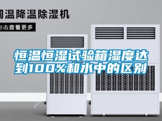 知識(shí)百科恒溫恒濕試驗(yàn)箱濕度達(dá)到100%和水中的區(qū)別